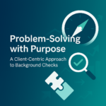 Problem-Solving with Purpose: A Client-Centric Approach to Background Checks