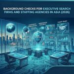 Background Checks for Executive Search Firms and Staffing Agencies in Asia (2026)
